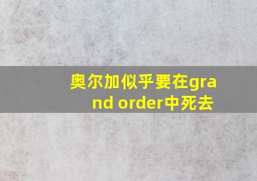 奥尔加似乎要在grand order中死去